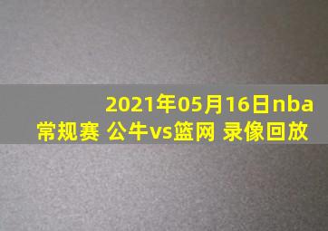 2021年05月16日nba常规赛 公牛vs篮网 录像回放